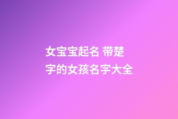 女宝宝起名 带楚字的女孩名字大全